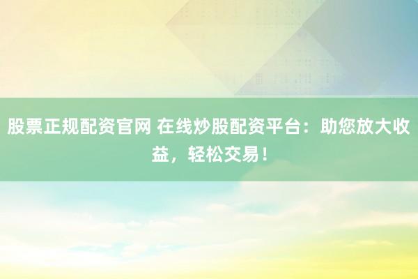 股票正规配资官网 在线炒股配资平台:助您放大收益,轻松交易!