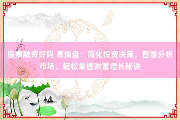 股票融资好吗 易操盘：简化投资决策，智能分析市场，轻松掌握财富增长秘诀