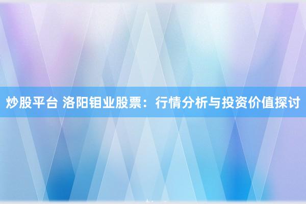 炒股平台 洛阳钼业股票：行情分析与投资价值探讨