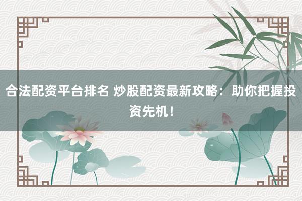 合法配资平台排名 炒股配资最新攻略：助你把握投资先机！