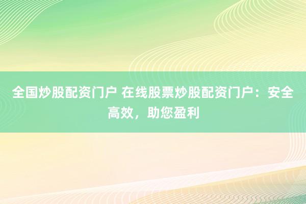 全国炒股配资门户 在线股票炒股配资门户：安全高效，助您盈利