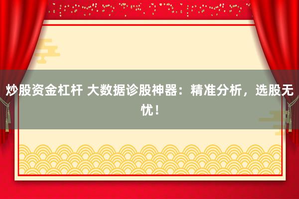 炒股资金杠杆 大数据诊股神器：精准分析，选股无忧！