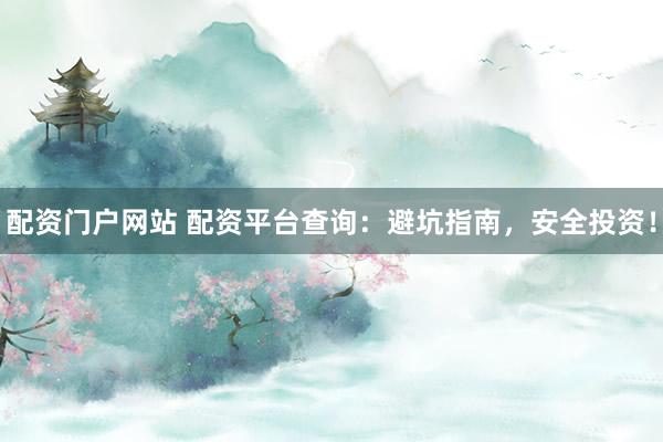 配资门户网站 配资平台查询:避坑指南,安全投资!