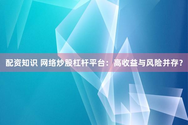 配资知识 网络炒股杠杆平台：高收益与风险并存？