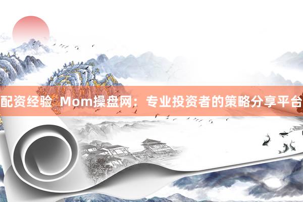 配资经验  Mom操盘网：专业投资者的策略分享平台