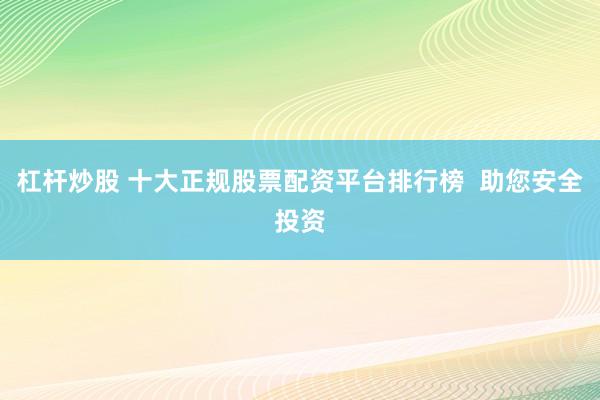 杠杆炒股 十大正规股票配资平台排行榜  助您安全投资