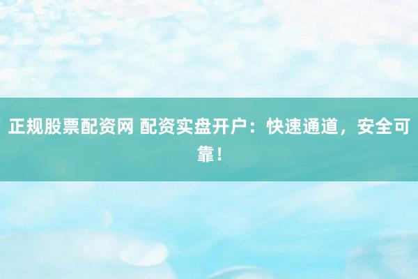 正规股票配资网 配资实盘开户:快速通道,安全可靠!