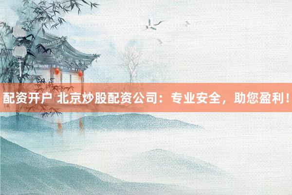 配资开户 北京炒股配资公司:专业安全,助您盈利!