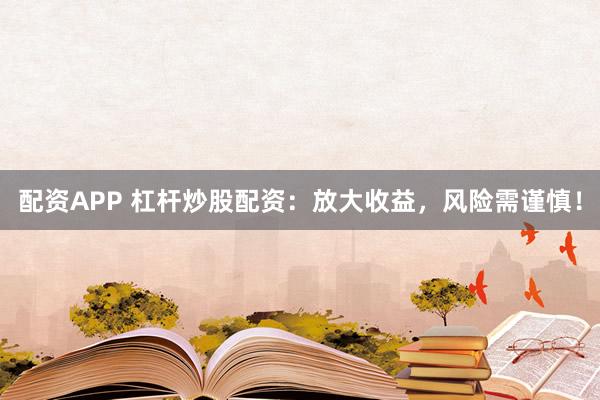 配资APP 杠杆炒股配资:放大收益,风险需谨慎!
