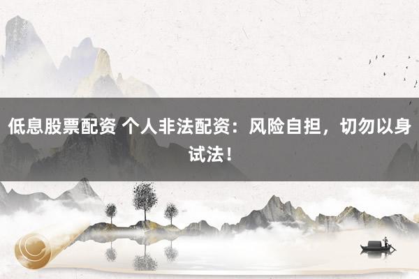 低息股票配资 个人非法配资:风险自担,切勿以身试法!