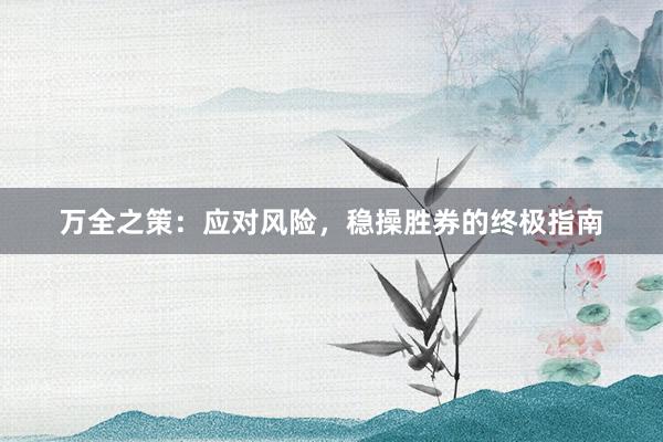 万全之策：应对风险，稳操胜券的终极指南