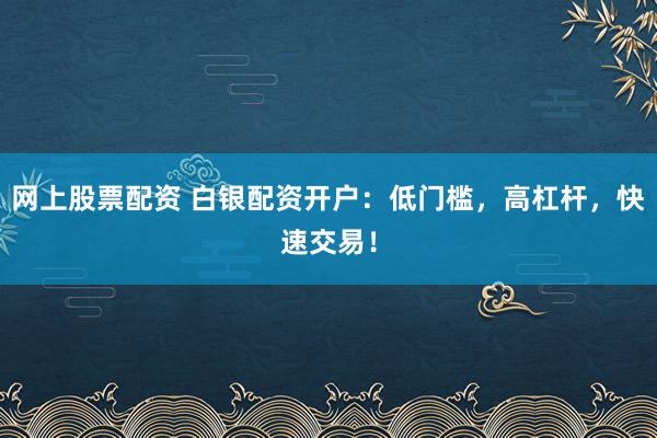 网上股票配资 白银配资开户:低门槛,高杠杆,快速交易!
