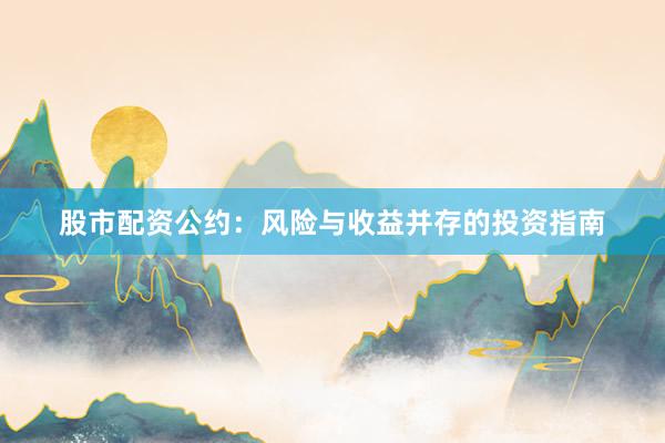 股市配资公约：风险与收益并存的投资指南