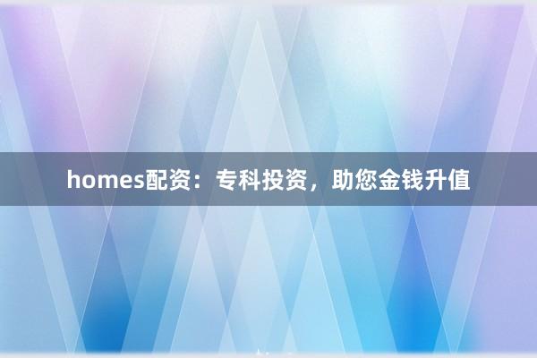 homes配资：专科投资，助您金钱升值