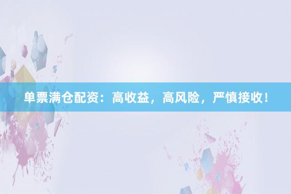 单票满仓配资：高收益，高风险，严慎接收！