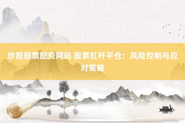 炒股股票配资网站 股票杠杆平仓：风险控制与应对策略