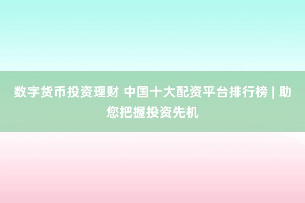 数字货币投资理财 中国十大配资平台排行榜 | 助您把握投资先机