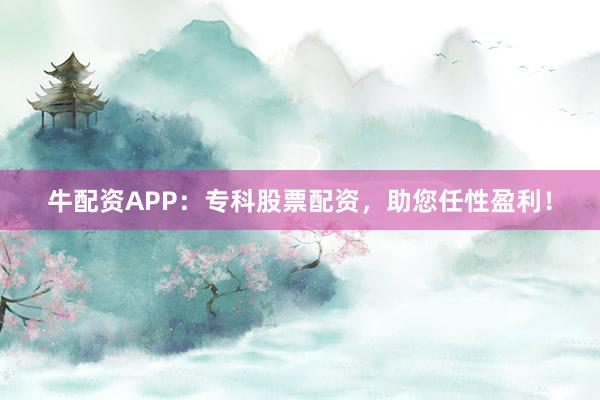牛配资APP：专科股票配资，助您任性盈利！