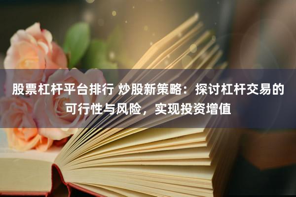 股票杠杆平台排行 炒股新策略：探讨杠杆交易的可行性与风险，实现投资增值
