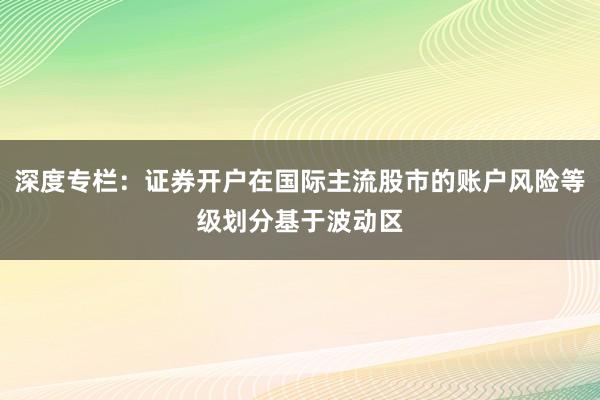 深度专栏：证券开户在国际主流股市的账户风险等级划分基于波动区