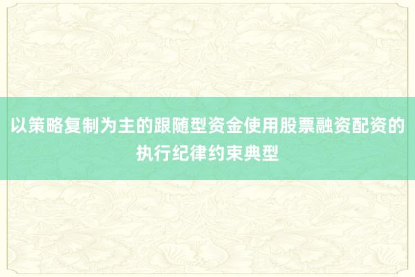 以策略复制为主的跟随型资金使用股票融资配资的执行纪律约束典型