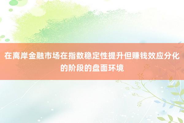在离岸金融市场在指数稳定性提升但赚钱效应分化的阶段的盘面环境