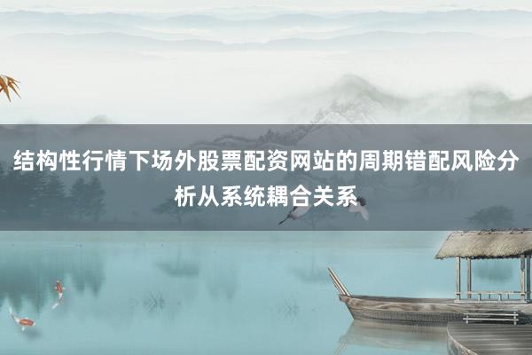 结构性行情下场外股票配资网站的周期错配风险分析从系统耦合关系