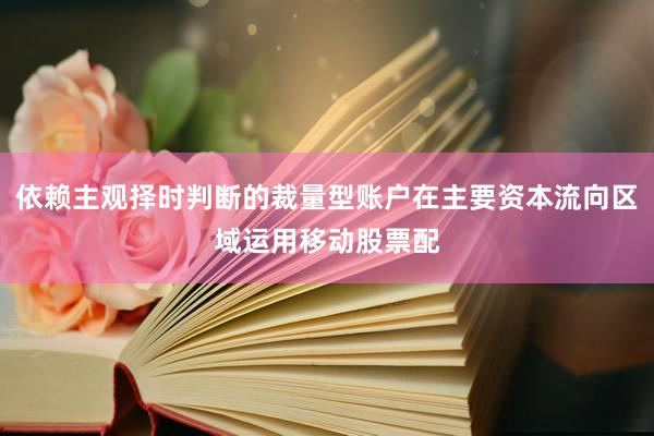 依赖主观择时判断的裁量型账户在主要资本流向区域运用移动股票配
