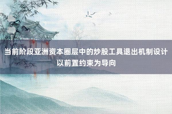 当前阶段亚洲资本圈层中的炒股工具退出机制设计以前置约束为导向
