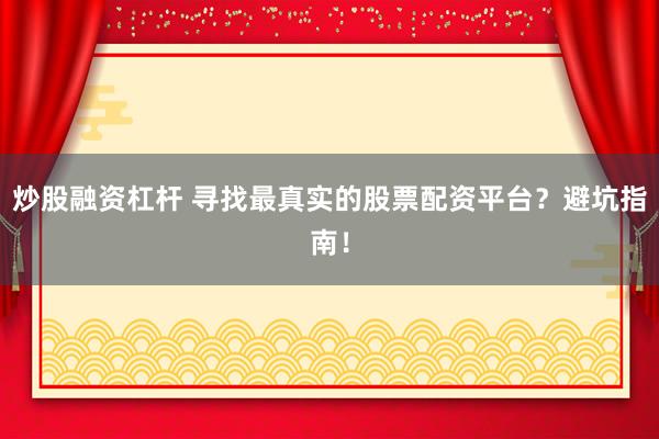 炒股融资杠杆 寻找最真实的股票配资平台？避坑指南！