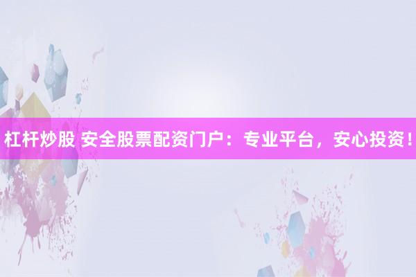 杠杆炒股 安全股票配资门户：专业平台，安心投资！