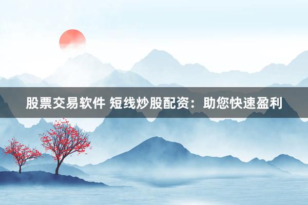 股票交易软件 短线炒股配资：助您快速盈利