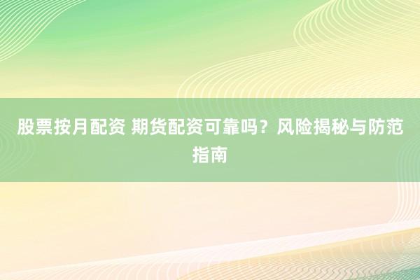 股票按月配资 期货配资可靠吗？风险揭秘与防范指南