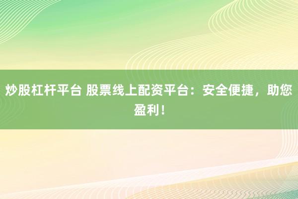 炒股杠杆平台 股票线上配资平台：安全便捷，助您盈利！