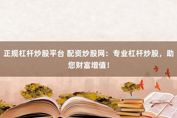 正规杠杆炒股平台 配资炒股网：专业杠杆炒股，助您财富增值！