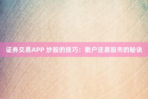 证券交易APP 炒股的技巧：散户逆袭股市的秘诀