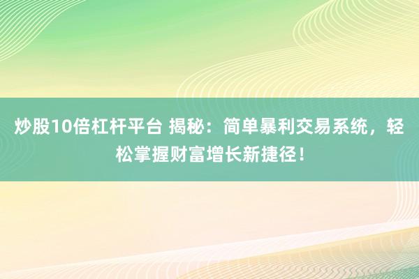 炒股10倍杠杆平台 揭秘：简单暴利交易系统，轻松掌握财富增长新捷径！