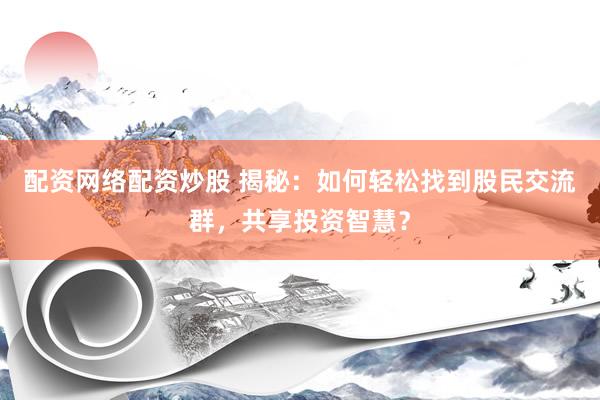 配资网络配资炒股 揭秘：如何轻松找到股民交流群，共享投资智慧？