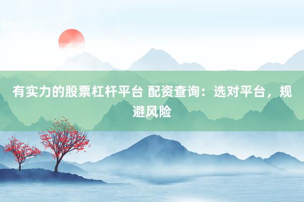 有实力的股票杠杆平台 配资查询：选对平台，规避风险
