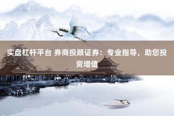 实盘杠杆平台 券商投顾证券：专业指导，助您投资增值