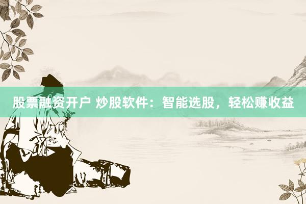 股票融资开户 炒股软件：智能选股，轻松赚收益