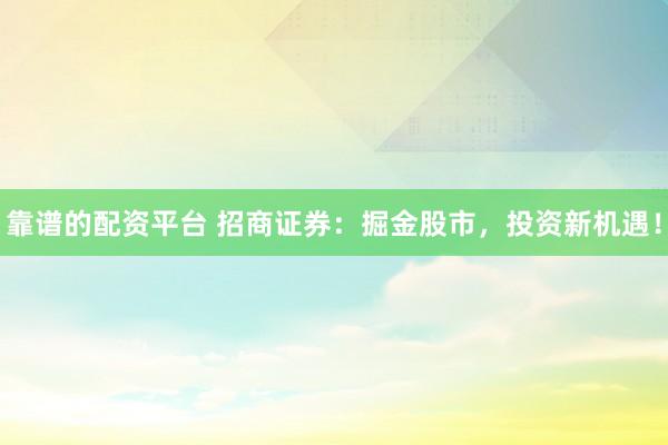 靠谱的配资平台 招商证券：掘金股市，投资新机遇！