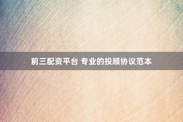 前三配资平台 专业的投顾协议范本