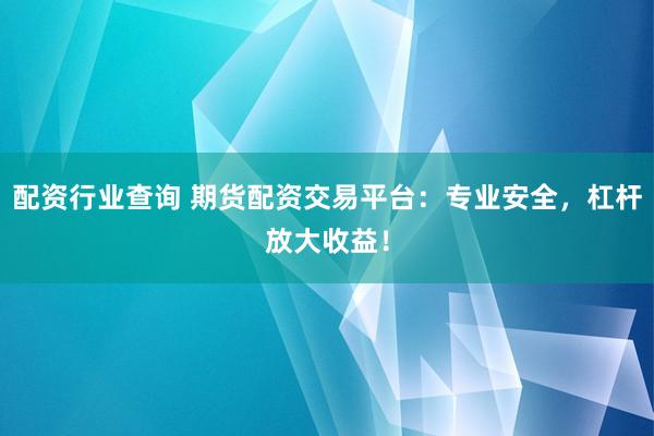 配资行业查询 期货配资交易平台：专业安全，杠杆放大收益！