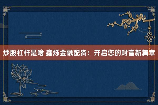 炒股杠杆是啥 鑫烁金融配资：开启您的财富新篇章