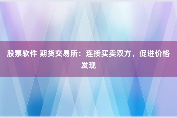 股票软件 期货交易所：连接买卖双方，促进价格发现