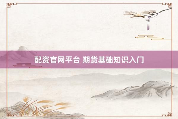 配资官网平台 期货基础知识入门