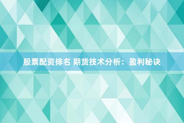 股票配资排名 期货技术分析：盈利秘诀