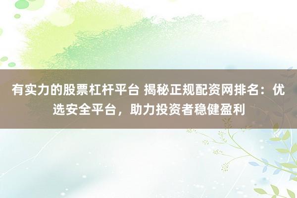 有实力的股票杠杆平台 揭秘正规配资网排名：优选安全平台，助力投资者稳健盈利