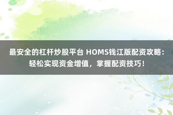 最安全的杠杆炒股平台 HOMS钱江版配资攻略：轻松实现资金增值，掌握配资技巧！